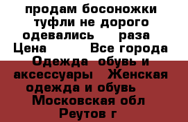 продам босоножки,туфли не дорого,одевались 1-2 раза › Цена ­ 500 - Все города Одежда, обувь и аксессуары » Женская одежда и обувь   . Московская обл.,Реутов г.